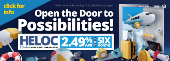 Open the Door to Possibilities! Riverfront Federal Credit Union HELOC 2.49%APR* for six months *APR = Annual Percentage Rate. Restrictions Apply. Click for info