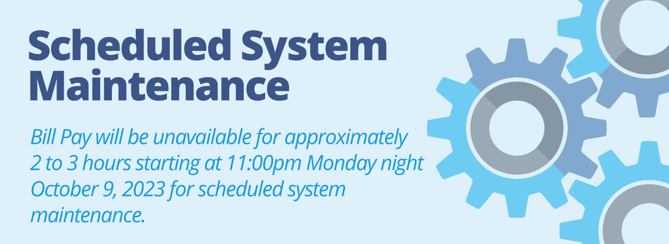 Bill Pay will be unavailable for approximately 2 to 3 hours starting at 11:00pm Monday night October 9, 2023 for scheduled system maintenance. 