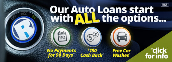 These Options Come Standard. No Payments for 90 Days* $150 Cash Back* Free Car Washes* Riverfront Federal Credit Union Vehicle Loans * Visit RiverfrontFCU.org/HURRY for more information. Click for info